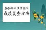 2020年中级经济师成绩复查方法 2020年中级经济师成绩复查方法