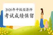 2020年中级经济师考试成绩保留吗? 2020年中级经济师考试成绩保留吗?