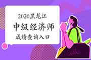 2020黑龙江中级经济师成绩查询入口开通