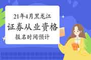 2021年4月黑龙江证券从业资格考试报名时间预估 2021年4月黑龙江证券从业资格考试报名时间预估