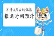 2021年4月吉林证券从业资格考试报名时间预估 2021年4月吉林证券从业资格考试报名时间预估
