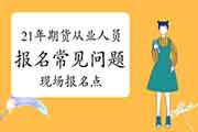 2021年期货从业人员资格考试报名罕见问题解答三:有当地现场报名点吗 2021年期货从业人员资格考试报名罕见问题解答三:有当地现场报名点吗