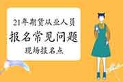 2021年期货从业人员资格考试报名罕见问题解答三：有当地现场报名点吗