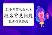 2021年期货从业人员资格考试报名罕见问题解答五:身份证或姓名填错怎样办 2021年期货从业人员资格考试报名罕见问题解答五:身份证或姓名填错怎样办