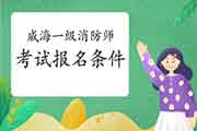 2021年山东威海一级消防工程师考试报名条件 2021年山东威海一级消防工程师考试报名条件
