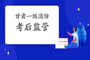 2020年甘肃一级消防工程师考试考后监督管理机制 2020年甘肃一级消防工程师考试考后监督管理机制