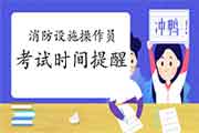 2021年中级消防设备操作员时间提示 2021年中级消防设备操作员时间提示