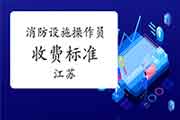2020年江苏中级消防设备操作员收费标准 2020年江苏中级消防设备操作员收费标准