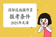 2021年天津初级消防设备操作员报考条件 2021年天津初级消防设备操作员报考条件