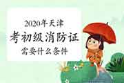 初级消防设施操作员:2020年天津考消防设施操作员证需要什么条件? 初级消防设施操作员:2020年天津考消防设施操作员证需要什么条件?