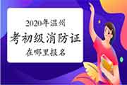 初级消防设施操作员:2020年温州考消防设施操作员证在那里报名? 初级消防设施操作员:2020年温州考消防设施操作员证在那里报名?