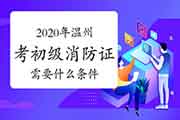 初级消防设施操作员:2020年温州报考消防设施操作员证需要什么条件? 初级消防设施操作员:2020年温州报考消防设施操作员证需要什么条件?