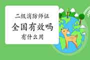 二级消防工程师考试证全国有效吗?有什么用? 二级消防工程师考试证全国有效吗?有什么用?