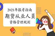 2021年期货从业资格报考指南:期货从业人员资格管理划定规矩(订正) 2021年期货从业资格报考指南:期货从业人员资格管理划定规矩(订正)