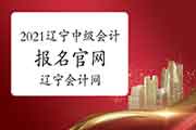 2021年辽宁中级会计职称报名官网：全国会计资格评价网/辽宁会计网