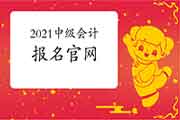 2021年中级会计职称报名官网:全国会计资格评价网 2021年中级会计职称报名官网:全国会计资格评价网