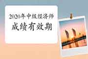 2020年中级经济师成绩有效期是2年? 2020年中级经济师成绩有效期是2年?