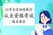 2021年北京初级银行从业资格考试报名要求是什么 2021年北京初级银行从业资格考试报名要求是什么
