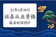 2021年4月四川证券从业资格考试报名时间预估 2021年4月四川证券从业资格考试报名时间预估