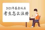 中国证券投资基金业协会2021年基金从业考试报名考生学员怎样注册?