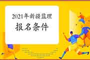 想报考2021年新疆注册监理工程师考试，需要到达什么条件？