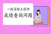 2020年浙江一级消防考试成绩查询罕见问题 2020年浙江一级消防考试成绩查询罕见问题