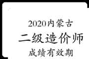 2020年内蒙古二级造价工程师考试成绩有效期 2020年内蒙古二级造价工程师考试成绩有效期