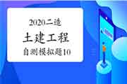 2020年二级造价工程师考试《土建工程》自测模仿题(10) 2020年二级造价工程师考试《土建工程》自测模仿题(10)