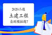 2020年二级造价工程师考试《土建工程》自测模仿题(7) 2020年二级造价工程师考试《土建工程》自测模仿题(7)