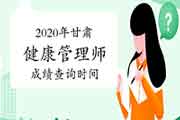 2020年甘肃健康管理师考试成绩查询时间 2020年甘肃健康管理师考试成绩查询时间