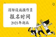 2021年湖北初级消防设备操作员报名时间 2021年湖北初级消防设备操作员报名时间