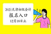 2021年天津市初级会计考试报名入口官网12月18日17:00停止 请抓紧时间报名