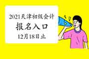 2021年天津市初级会计考试报名入口官网12月18日17:00停止 请抓紧时间报名 2021年天津市初级会计考试报名入口官网12月18日17:00停止 请抓紧时间报名