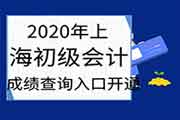 2020年上海市初级会计考试考试成绩查询入口开通 2020年上海市初级会计考试考试成绩查询入口开通