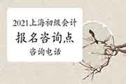 2021年上海市各区初级会计职称考试报名询问点、询问电话及询问时间 2021年上海市各区初级会计职称考试报名询问点、询问电话及询问时间