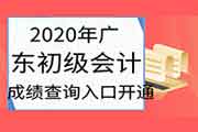 2020年广东初级会计职称考试考试成绩查询入口开通 2020年广东初级会计职称考试考试成绩查询入口开通