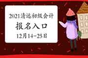 2021年广东清远市初级会计职称考试报名时间2020年12月14日至25日 入口已开通