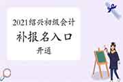 2021年绍兴初级会计职称补考试报名入口官网已开通 2021年绍兴初级会计职称补考试报名入口官网已开通