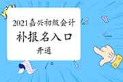 2021年浙江嘉兴市初级会计职称考试补考试报名入口官网已开通(12月23日-25日)