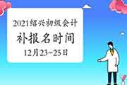 2021年绍兴初级会计职称补报名时间2020年12月23日10:00至25日16:00 2021年绍兴初级会计职称补报名时间2020年12月23日10:00至25日16:00