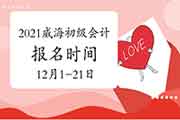 2021年山东威海市初级会计报名时间为2020年12月1日-21日 考试报名入口官网已开通