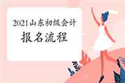 2021年山东初级会计报名过程 2021年山东初级会计报名过程
