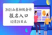 2021年山东省初级会计职称考试报名入口官网12月21日停止 请抓紧时间报名