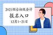 2021年山东烟台市初级会计报名时间为2020年12月1日-21日 考试报名入口官网已开通