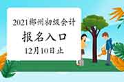 2021年湖南郴州市初级会计职称考试考试报名入口官网12月10日完成