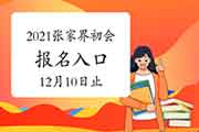 2021年张家界市初级会计职称考试报名入口官网12月10日停止 请抓紧时间报名