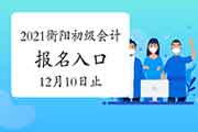 2021年湖南衡阳市初级会计职称考试报名入口官网12月10日停止 请抓紧时间报名