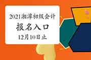 2021年湖南湘潭市初级会计考试报名入口官网12月10日停止 请抓紧时间报名