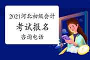 2021年河北各地区省市区初级会计职称考试报名询问电话 2021年河北各地区省市区初级会计职称考试报名询问电话