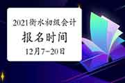 2021年河北衡水市初级会计职称报名时间为2020年12月7日至20日 2021年河北衡水市初级会计职称报名时间为2020年12月7日至20日